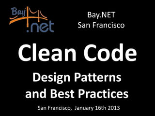 Bay.NET
                 San Francisco


Clean Code
 Design Patterns
and Best Practices
  San Francisco, January 16th 2013
 