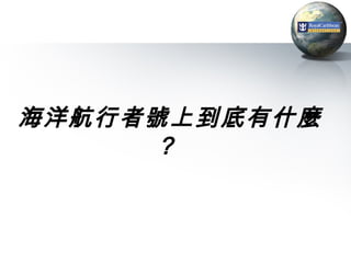 海洋航行者號上到底有什麼
      ?
 