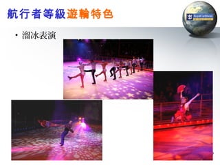 航行者等級遊輪特色
• 溜冰表演




            19
 