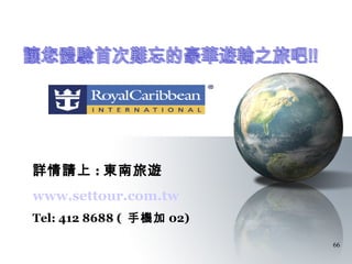 詳情請上 : 東南旅遊
www.settour.com.tw
Tel: 412 8688 ( 手機加 02)

                          66
 