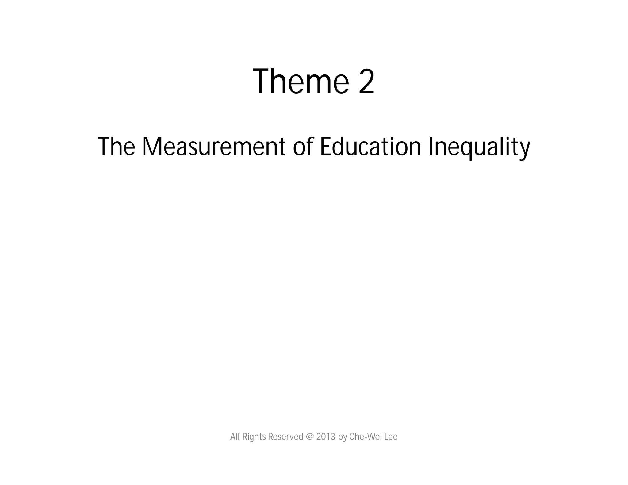 Theme 2
The Measurement of Education Inequality
All Rights Reserved @ 2013 by Che-Wei Lee
 