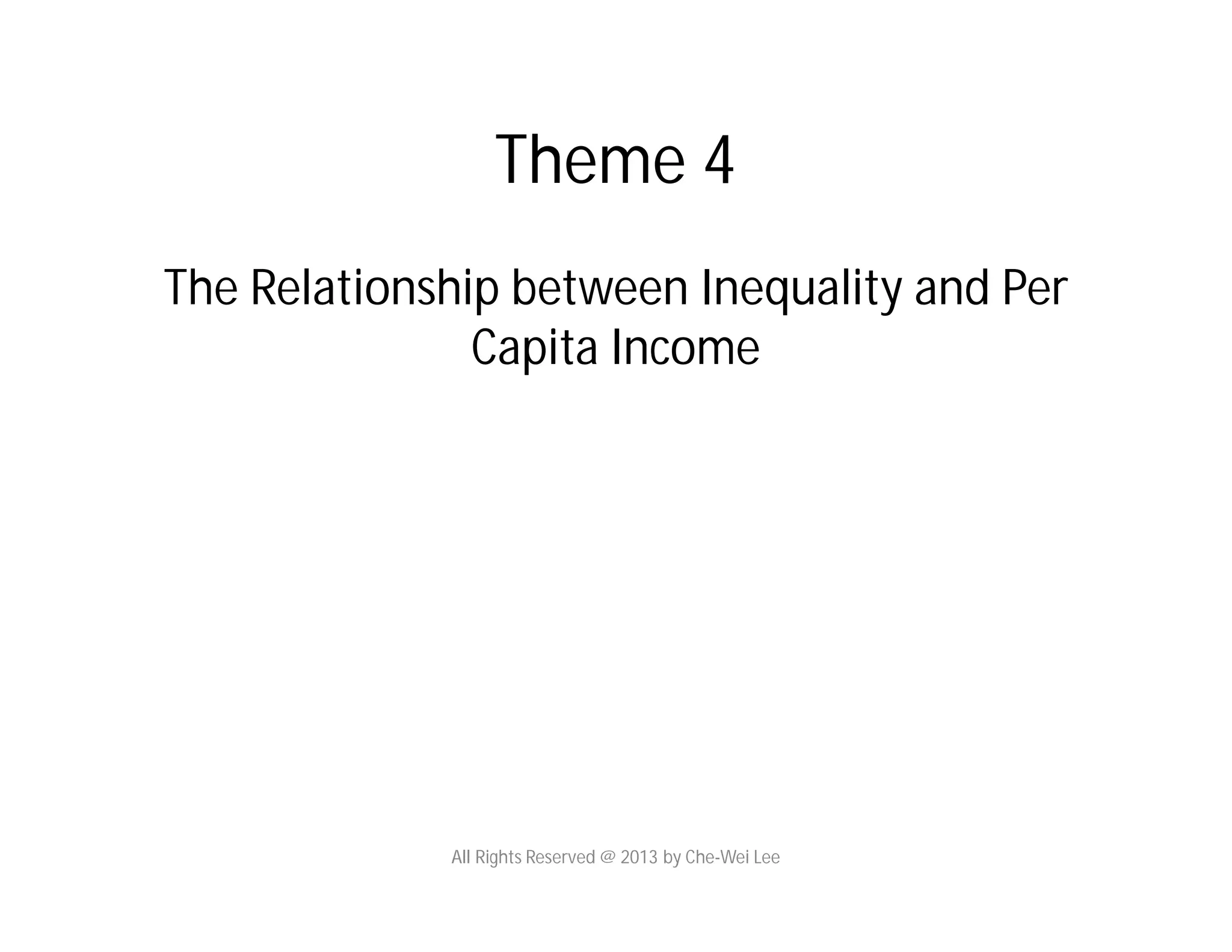 Theme 4
The Relationship between Inequality and Per
Capita Income
All Rights Reserved @ 2013 by Che-Wei Lee
 