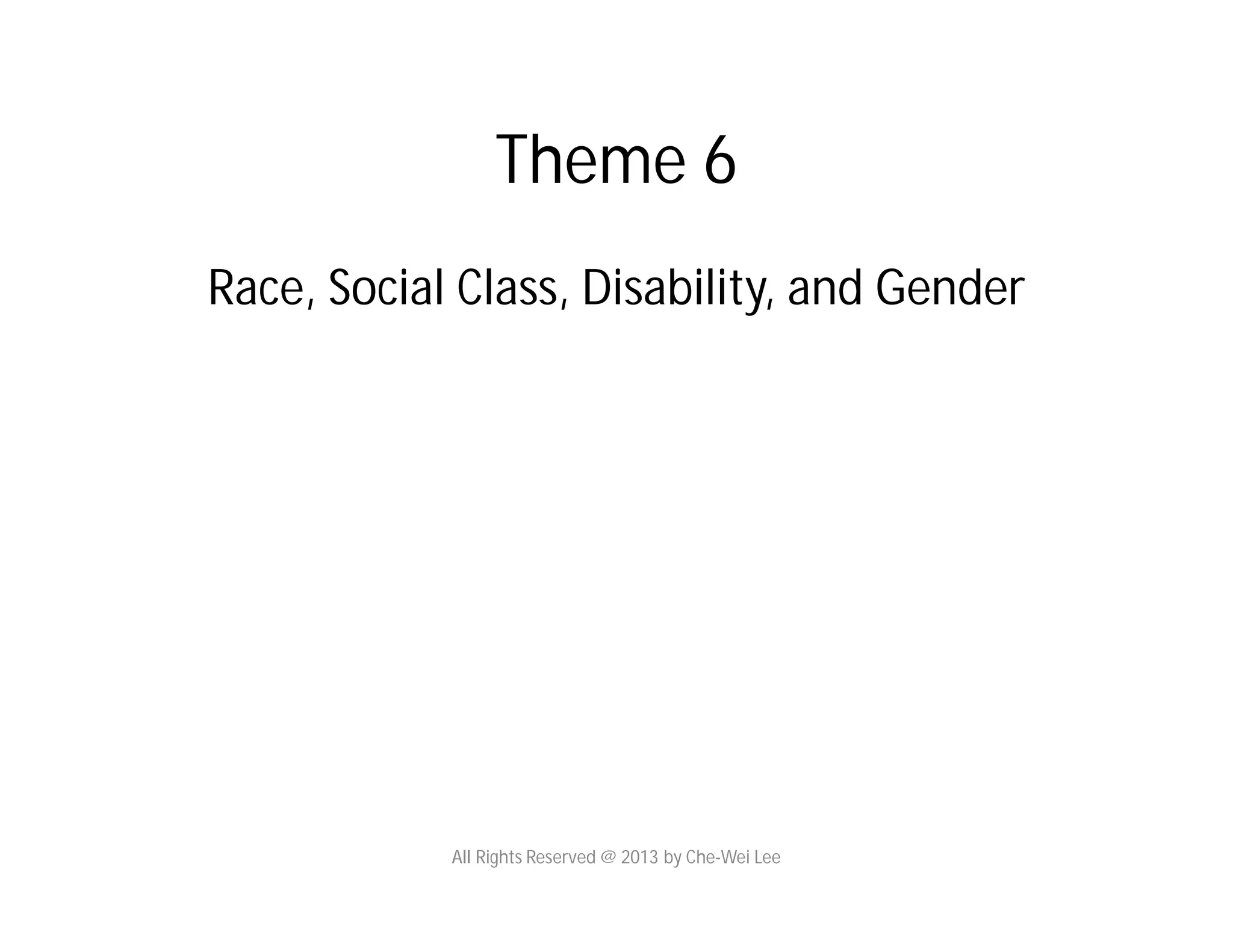 Theme 6
Race, Social Class, Disability, and Gender
All Rights Reserved @ 2013 by Che-Wei Lee
 