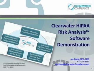 Clearwater HIPAA
   Risk Analysis™
         Software
   Demonstration

                 Jon Stone, MPA, PMP
                        615-210-9612
 Jon.Stone@ClearwaterCompliance.com

                                       1
 