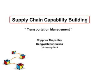 Supply Chain Capability Building
     “ Transportation Management ”


            Nopporn Thepsithar
            Kengwich Sanrucksa
               20 January 2013
 