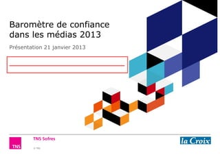 Baromètre de confiance
dans les médias 2013
Présentation 21 janvier 2013




        © TNS
 