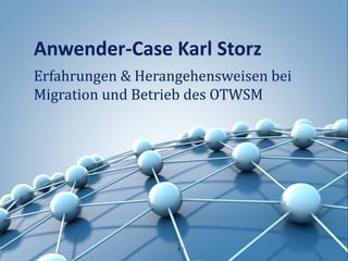 Anwender-Case Karl Storz
Erfahrungen & Herangehensweisen bei
Migration und Betrieb des OTWSM




                 Seite I 1
 