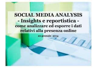 SOCIAL MEDIA ANALYSIS
- Insights e reportistica come analizzare ed esporre i dati
relativi alla presenza online
22 gennaio 2014

 