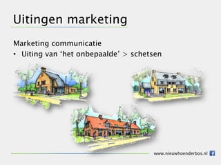 Uitingen marketing
Marketing communicatie
• Uiting van ‘het onbepaalde’ > schetsen




                                     www.nieuwhoenderbos.nl
 