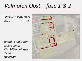 Velmolen Oost – fase 1 & 2
Situatie 1 september
2010




Totaal te realiseren
programma:
•Ca. 900 woningen
•School
•Wijkpark
 