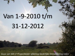 Van 1-9-2010 t/m
    31-12-2012


Guus van Mil // Projectleider afdeling Stedelijke Ontwikkeling Uden
 