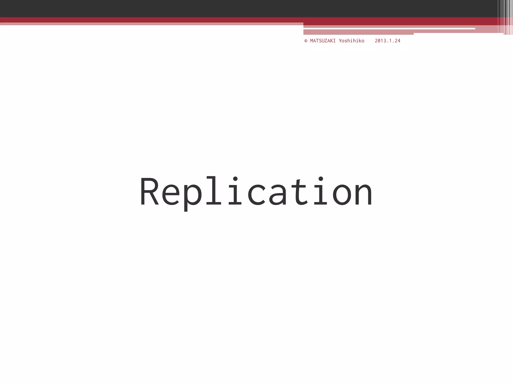 © MATSUZAKI Yoshihiko   2013.1.24




Replication
 