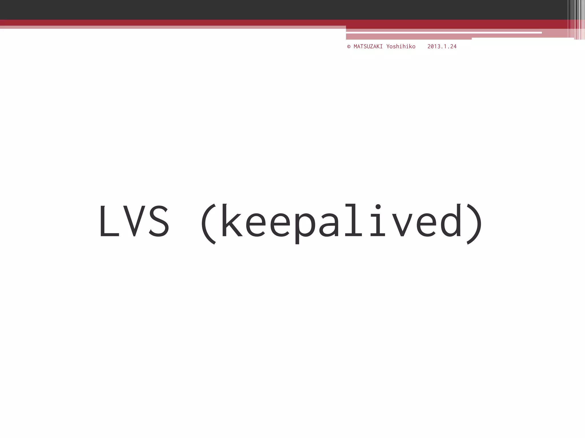 © MATSUZAKI Yoshihiko   2013.1.24




LVS (keepalived)
 
