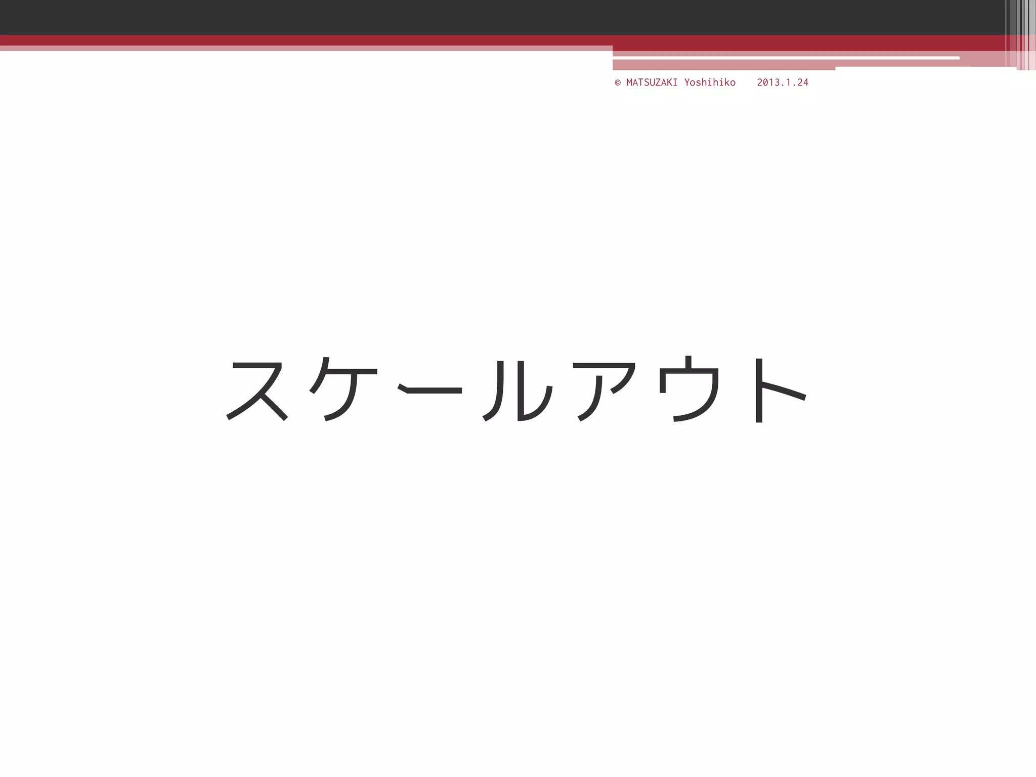 © MATSUZAKI Yoshihiko   2013.1.24




スケールアウト
 
