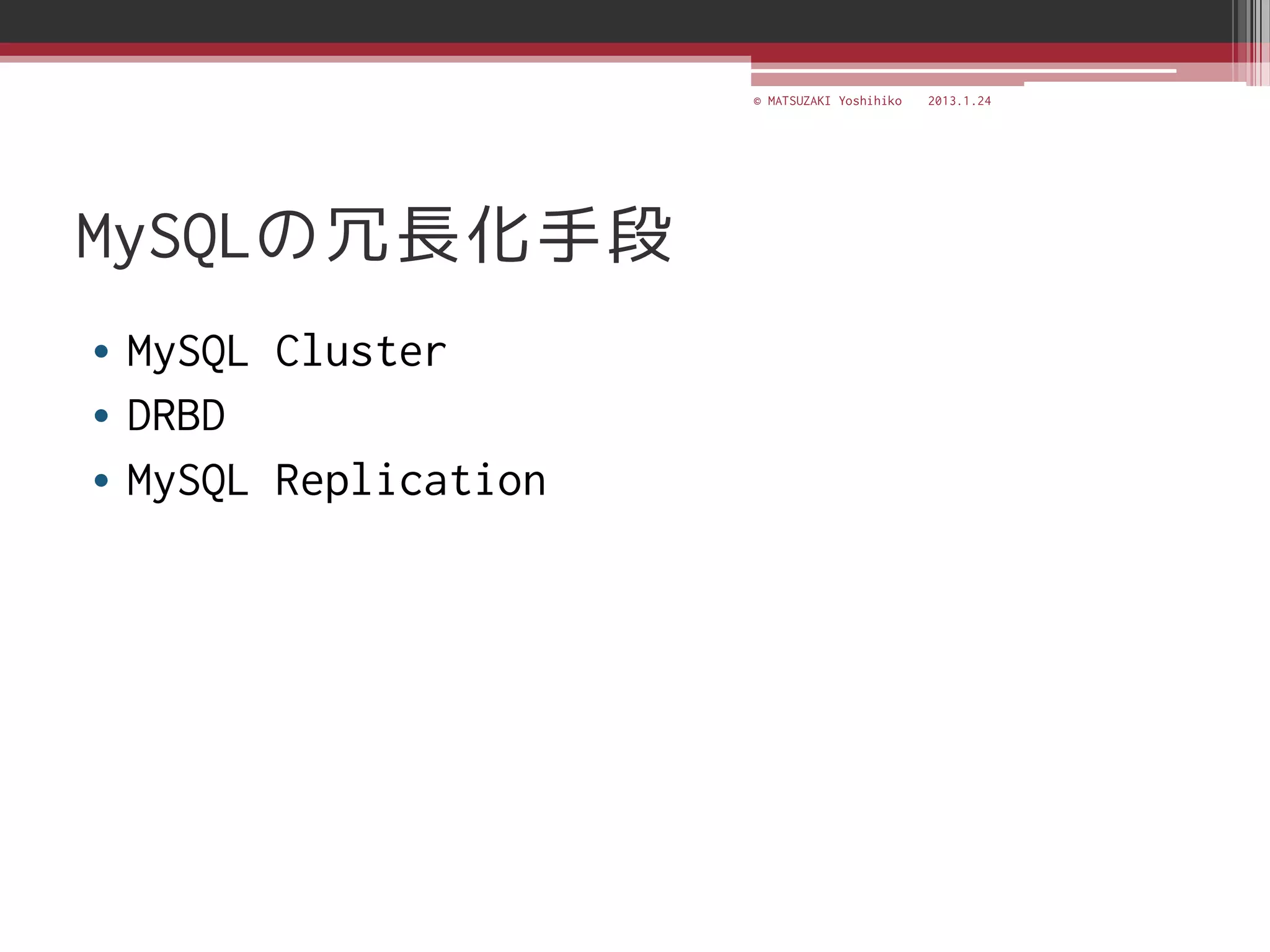 © MATSUZAKI Yoshihiko   2013.1.24




MySQLの冗長化手段
• MySQL Cluster
• DRBD
• MySQL Replication
 