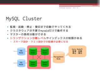 © MATSUZAKI Yoshihiko   2013.1.24




MySQL Cluster
•   監視・起動・停止・復旧まで自動でやってくれる
•   クラスタウェアが不要でmysqldだけで動作する
•   マスターの負荷分散ができる
•   トランザクション分離レベルやインデックスの制限がある
    ▫ スキーマ設計・クエリ設計での配慮が必要になる
 