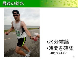 最後の給水




        •水分補給
        •時間を確認
        40分くらい？
                  46
 