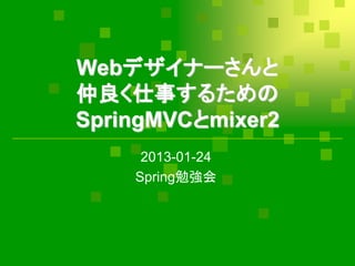 Webデザイナーさんと
仲良く仕事するための
SpringMVCとmixer2
     2013-01-24
    Spring勉強会
 