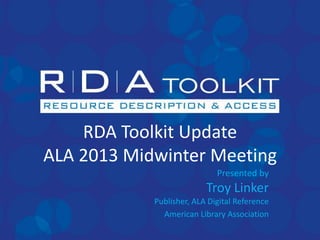 RDA Toolkit Update
ALA 2013 Midwinter Meeting
                             Presented by
                          Troy Linker
            Publisher, ALA Digital Reference
              American Library Association
 