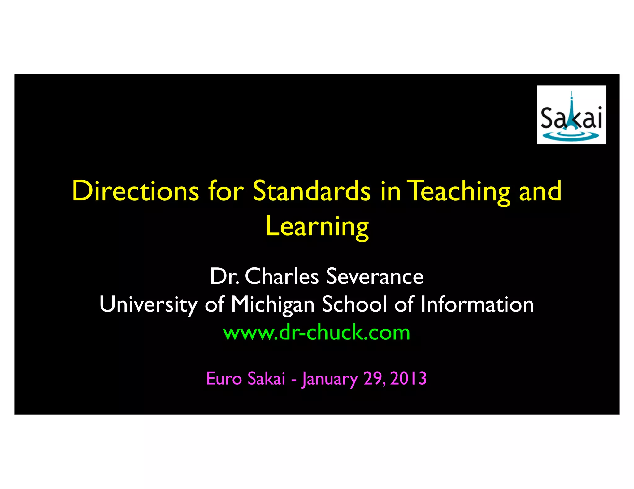 Directions for Standards in Teaching and
                Learning
             Dr. Charles Severance
  University of Michigan School of Information
               www.dr-chuck.com
            Euro Sakai - January 29, 2013
 