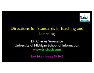 Directions for Standards in Teaching and
                Learning
             Dr. Charles Severance
  University of Michigan School of Information
               www.dr-chuck.com
            Euro Sakai - January 29, 2013
 
