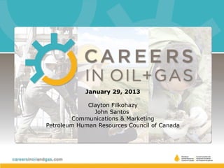 January 29, 2013

             Clayton Filkohazy
               John Santos
        Communications & Marketing
Petroleum Human Resources Council of Canada
 