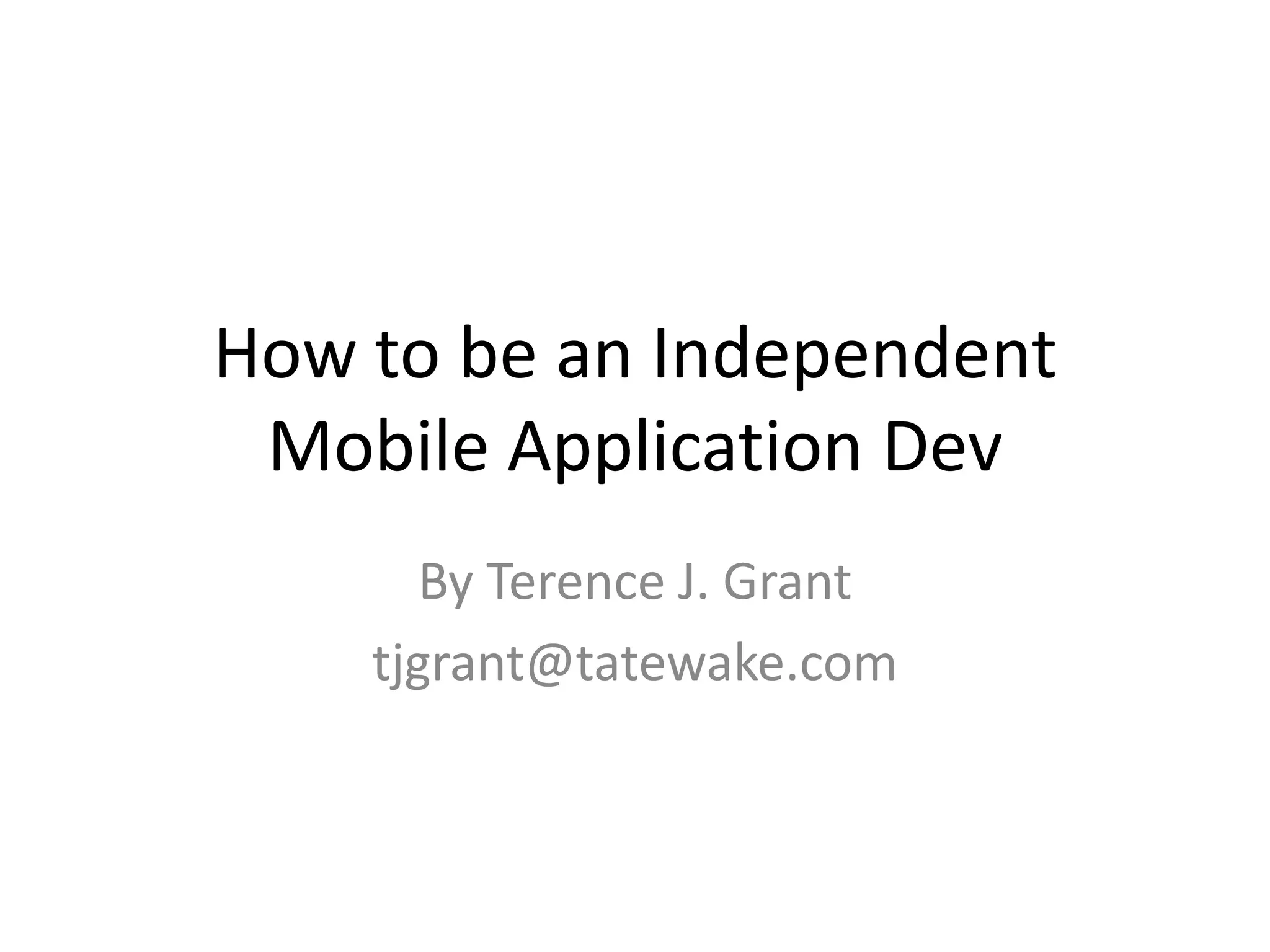 How to be an Independent
 Mobile Application Dev
       By Terence J. Grant
    tjgrant@tatewake.com
 