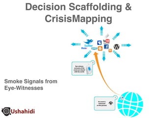 Decision Scaffolding &
           CrisisMapping




Smoke Signals from
Eye-Witnesses
 