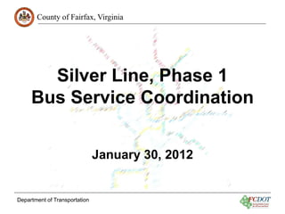 County of Fairfax, Virginia




       Silver Line, Phase 1
     Bus Service Coordination


                               January 30, 2012


Department of Transportation
 