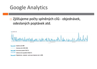 Google Analytics
 Zjišťujeme počty splněných cílů - objednávek,
 odeslaných poptávek atd.
 
