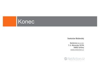 Konec

        Svatoslav Blaževský

           NetAction.cz, s.r.o.
        T. G. Masaryka 32/36
               56802 Svitavy
            www.netaction.cz
 