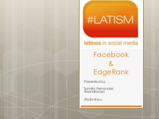 Facebook
        &
     EdgeRank
Presented by:

Sandra Fernandez
@sandrasays

#latismhou
 