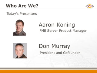 Who Are We?
Today’s Presenters


                     Aaron Koning
                     FME Server Product Manager



    ...