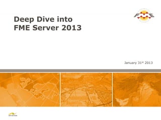 Deep Dive into
FME Server 2013



                  January 31st 2013
 