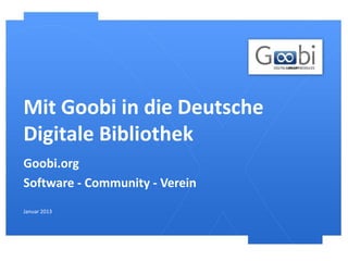 Mit Goobi in die Deutsche
Digitale Bibliothek
Goobi.org
Software - Community - Verein
Januar 2013
 