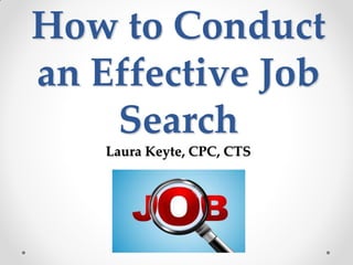 How to Conduct
an Effective Job
    Search
    Laura Keyte, CPC, CTS
 