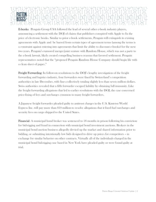 E-books: Penguin Group USA followed the lead of several other e-book industry players,
announcing a settlement with the DOJ of claims that publishers conspired with Apple to fix the
price of electronic books. Similar to prior e-book settlements, Penguin will extinguish its existing
agreements with Apple and be barred from certain types of agreement terms (among the terms is
a constraint against entering into agreements that limit the ability to discount e-books) for the next
two years. Penguin’s rumored merger/joint venture with Random House, which was not a party to
the e-book lawsuit, likely created compelling business reasons that favored settlement. Penguin
representatives noted that the “proposed Penguin Random House Company should begin life with
a clean sheet of paper.”

Freight Forwarding: In follow-on resolutions to the DOJ’s lengthy investigation of the freight
forwarding and logistics industry, four forwarders were fined by Switzerland’s competition
authorities in late December, with fines collectively totaling slightly less than seven million dollars.
Swiss authorities revealed that a fifth forwarder escaped liability by obtaining full immunity. Like
the freight forwarding allegations that led to earlier resolutions with the DOJ, the case concerned
price-fixing of fees and surcharges common to many freight forwarders.

A Japanese freight forwarder pleaded guilty to antitrust charges in the U.S. Kintetsu World
Express Inc. will pay more than $10 million to resolve allegations that it fixed fuel surcharges and
security fees on cargo shipped to the United States.

Financial: A municipal bond broker was sentenced to 18 months in prison following his conviction
for bid-rigging and fraud in connection with municipal bond investment auctions. Brokers in the
municipal bond auction business allegedly divvied up the market and shared information prior to
bidding, or submitting intentionally low bids designed to drive up prices for competitors – in
exchange for similar behavior on other contracts. Virtually all of the individuals charged in the
municipal bond bid-rigging case based in New York have pleaded guilty or were found guilty at
trial.




                                                                          Patton Boggs Criminal Antitrust Update | 2
 
