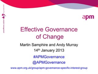 Effective Governance
             of Change
       Martin Samphire and Andy Murray
               14th January 2013
                #APMGovernance
                @APMGovernance
www.apm.org.uk/group/apm-governance-specific-interest-group
 