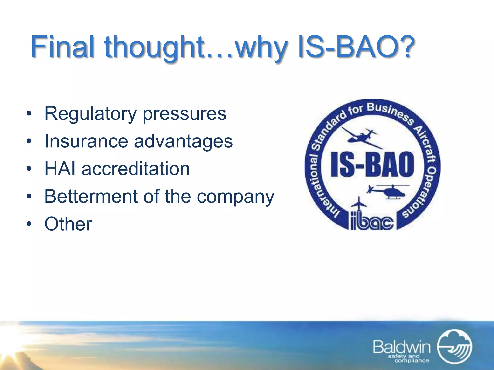 Final thought…why IS-BAO?

•   Regulatory pressures
•   Insurance advantages
•   HAI accreditation
•   Betterment of the company
•   Other
 