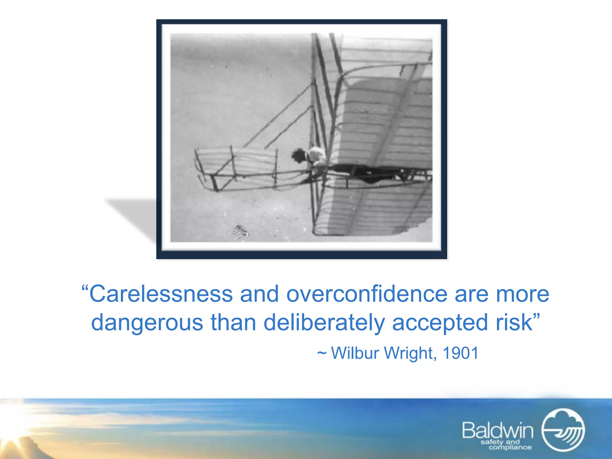 “Carelessness and overconfidence are more
 dangerous than deliberately accepted risk”
                     ~ Wilbur Wright, 1901
 