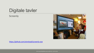 Digitale tavler
Screenly




https://github.com/wireload/screenly-ose



                                KJETIL.KLAUSSEN@GMAIL.COM | @KJETILKL | KJETILK.COM
 