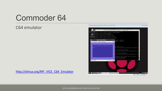 Commoder 64
C64 emulator




http://elinux.org/RPi_VICE_C64_Emulator



                               KJETIL.KLAUSSEN@GMAIL.COM | @KJETILKL | KJETILK.COM
 