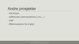 Andre prosjekter
- Værstasjon
- Kaffemaskin (stemmeaktivert, sms, …)
- VOIP
- Effektmodulator for el-gitar




                         KJETIL.KLAUSSEN@GMAIL.COM | @KJETILKL | KJETILK.COM
 