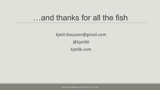 …and thanks for all the fish
      kjetil.klaussen@gmail.com
                       @kjetilkl
                    kjetilk.com




        KJETIL.KLAUSSEN@GMAIL.COM | @KJETILKL | KJETILK.COM
 