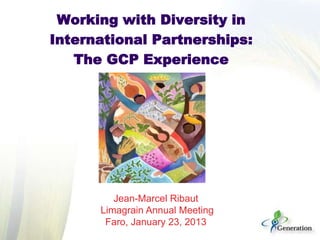 Working with Diversity in
International Partnerships:
The GCP Experience

Jean-Marcel Ribaut
Limagrain Annual Meeting
Faro...