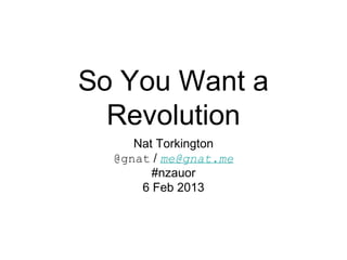 So You Want a
  Revolution
     Nat Torkington
  @gnat / me@gnat.me
        #nzauor
      6 Feb 2013
 
