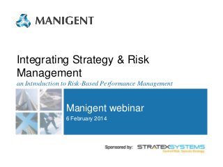 Integrating Strategy & Risk
Management
an Introduction to Risk-Based Performance Management

Manigent webinar
6 February 2014

 