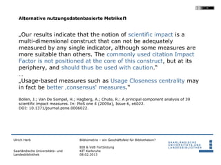Alternative nutzungsdatenbasierte Metrike n


   „Our results indicate that the notion of scientific impact is a
   multi-...