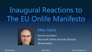 Inaugural Reactions to
  The EU Onlife Manifesto
              Marc Davis
              Partner Architect
              Microsoft Online Services Division
              @marcedavis

@marcedavis      Marc Davis                 http://marcdavis.me
 