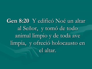 Gen 8:20 Y edificó Noé un altar
    al Señor, y tomó de todo
   animal limpio y de toda ave
 limpia, y ofreció holocausto en
             el altar.
 